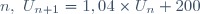 n,~ U_{n+1} = 1,04 \times U_{n} +200